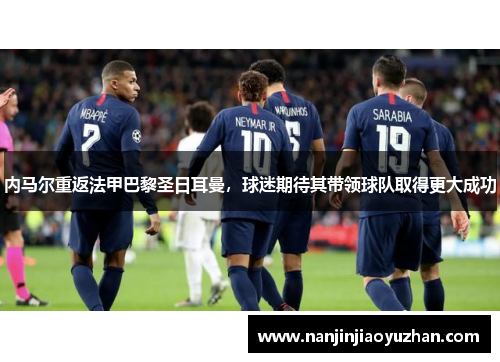 内马尔重返法甲巴黎圣日耳曼，球迷期待其带领球队取得更大成功