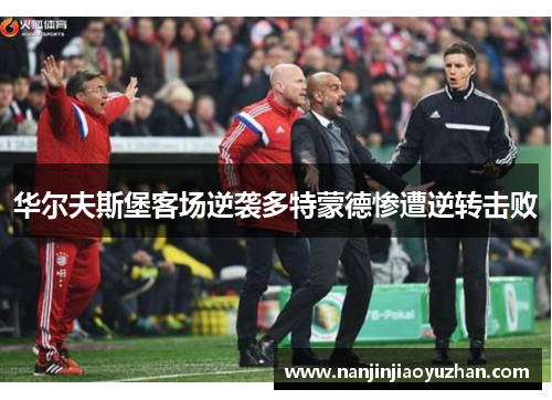 华尔夫斯堡客场逆袭多特蒙德惨遭逆转击败
